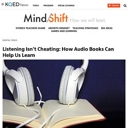 Listening Isn’t Cheating: How Audio Books Can Help Us Learn