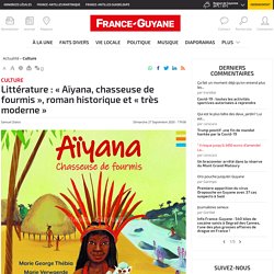 Littérature : « Aïyana, chasseuse de fourmis », roman historique et « très moderne » - Toute l'actualité de la Culture et du Patrimoine en Guyane