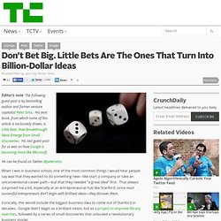 Don’t Bet Big. Little Bets Are The Ones That Turn Into Billion-Dollar Ideas