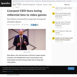 Liverpool CEO fears losing millennial fans to video games