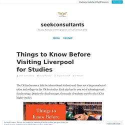 Things to Know Before Visiting Liverpool for Studies – seekconsultants