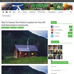 How To Choose The ‘Perfect’ Location For Your Off Grid Homestead or Community