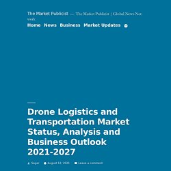 Drone Logistics and Transportation Market Status, Analysis and Business Outlook 2021-2027 – The Market Publicist
