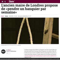 L'ancien maire de Londres propose de «pendre un banquier par semaine»