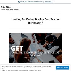 Looking for Online Teacher Certification in Missouri? – Site Title