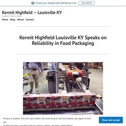 Kermit Highfield Louisville KY Speaks on Reliability in Food Packaging – Kermit Highfield