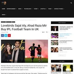 Lovebirds Sajal Aly, Ahad Raza Mir Buy IPL Football Team In UK