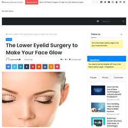 The Lower Eyelid Surgery to Make Your Face Glow