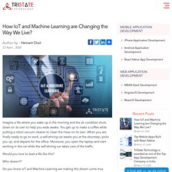 How IoT and Machine Learning are Changing the Way We Live?