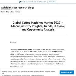 Global Coffee Machines Market 2027 – Global Industry Insights, Trends, Outlook, and Opportunity Analysis – Aakriti market research blogs