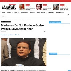Madarsas Do Not Produce Godse, Pragya, Says Azam Khan - Caravan Daily