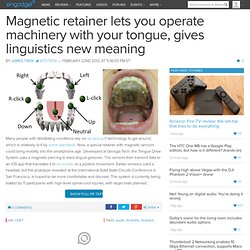 Magnetic retainer lets you operate machinery with your tongue, gives linguistics new meaning