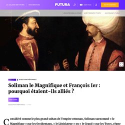 Soliman le Magnifique et François Ier : pourquoi étaient-ils alliés ?