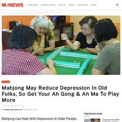 Mahjong May Reduce Depression In Old Folks, So Get Your Ah Gong & Ah Ma To Play More