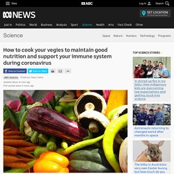 How to cook your vegies to maintain good nutrition and support your immune system during coronavirus - Science - ABC News