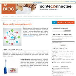 Zoom sur la maison connectée - Le blog de la santé connectéeLe blog de la santé connectée