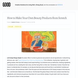 How to Make Your Own Beauty Products from Scratch - Health - GOOD