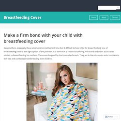 Make a firm bond with your child with breastfeeding cover – Breastfeeding Cover