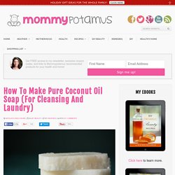 How To Make Pure Coconut Oil Soap For Cleansing And LaundryMommypotamus