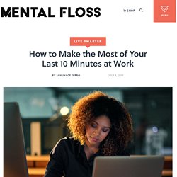 How to Make the Most of Your Last 10 Minutes at Work