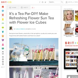 It’s a Tea Par-DIY! Make Refreshing Flower Sun Tea with Flower Ice Cubes