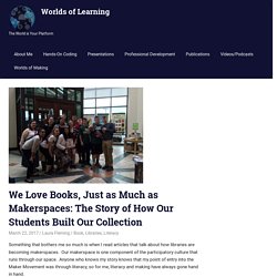 We Love Books, Just as Much as Makerspaces: The Story of How Our Students Built Our Collection