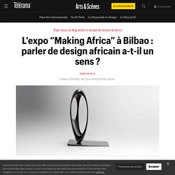 L'expo “Making Africa” à Bilbao : parler de design africain a-t-il un sens ? - Arts et scènes