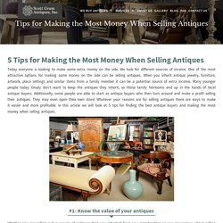 Tips for Making the Most Money When Selling Antiques - Scott Gram Antiques, Inc.