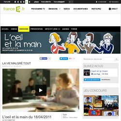 La vie malgré tout - 18/04/2011 - News et vidéos en replay - L'œil et la main