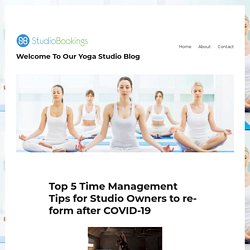 Top 5 Time Management Tips for Studio Owners to reform after COVID-19 – Welcome To Our Yoga Studio Blog