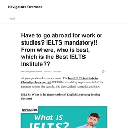 Have to go abroad for work or studies? IELTS mandatory!! From where, who is best, which is the Best IELTS institute??