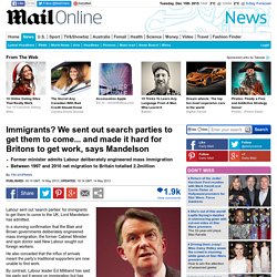 Immigrants? We sent out search parties to get them to come... and made it hard for Britons to get work, says Mandelson