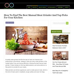 How To Find The Best Manual Meat Grinder And Top Picks For Your Kitchen