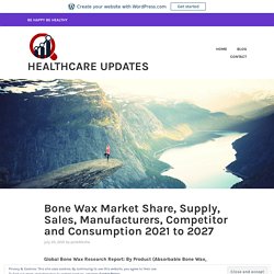 Bone Wax Market Share, Supply, Sales, Manufacturers, Competitor and Consumption 2021 to 2027 – Healthcare Updates