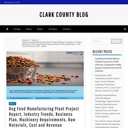 Dog Food Manufacturing Plant Project Report, Industry Trends, Business Plan, Machinery Requirements, Raw Materials, Cost and Revenue 2021-2026 – Clark County Blog