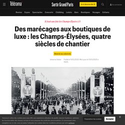Des marécages aux boutiques de luxe : les Champs-Élysées, quatre siècles de chantier - Sortir Grand Paris