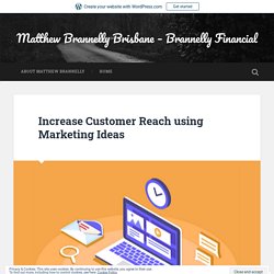 Increase Customer Reach using Marketing Ideas – Matthew Brannelly Brisbane – Brannelly Financial