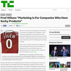 Fred Wilson: “Marketing Is For Companies Who Have Sucky Products”