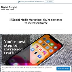 Social Media Marketing: You’re next step to increased traffic – Digital Delight