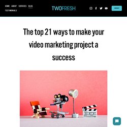 The top 21 ways to make your video marketing project a success — Two Fresh