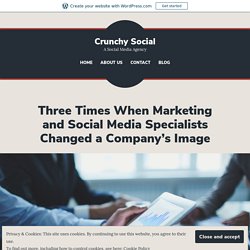 3 Times When Marketing and Social Media Specialists Changed a Company’s Image