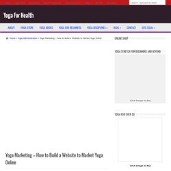 Yoga Marketing – How to Build a Website to Market Yoga Online  