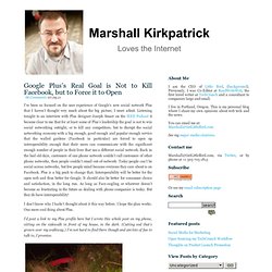Marshall Kirkpatrick, Technology Journalist » Google Plus’s Real Goal is Not to Kill Facebook, but to Force it to Open