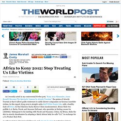 James Marshall Crotty: Africa to Kony 2012: Stop Treating Us Like Victims