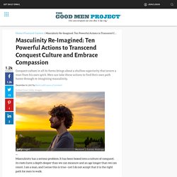 Masculinity Re-Imagined: Ten Powerful Actions to Transcend Conquest Culture and Embrace Compassion -