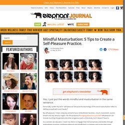 Mindful Masturbation: 5 Tips to Create a Self-Pleasure Practice. ~ Ren Usha