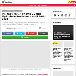IPL 2021 Match 23 CSK vs SRH My11circle Prediction - April 28th, 2021