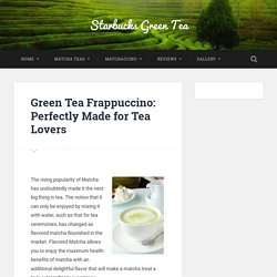 Matcha Frappuccino: Perfectly Made for Tea Lovers
