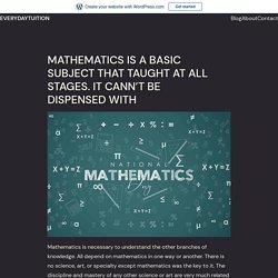 MATHEMATICS IS A BASIC SUBJECT THAT TAUGHT AT ALL STAGES. IT CANN’T BE DISPENSED WITH – Everydaytuition