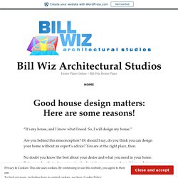 Good house design matters: Here are some reasons! – Bill Wiz Architectural Studios